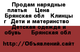 Продам нарядные платья. › Цена ­ 1 000 - Брянская обл., Клинцы г. Дети и материнство » Детская одежда и обувь   . Брянская обл.